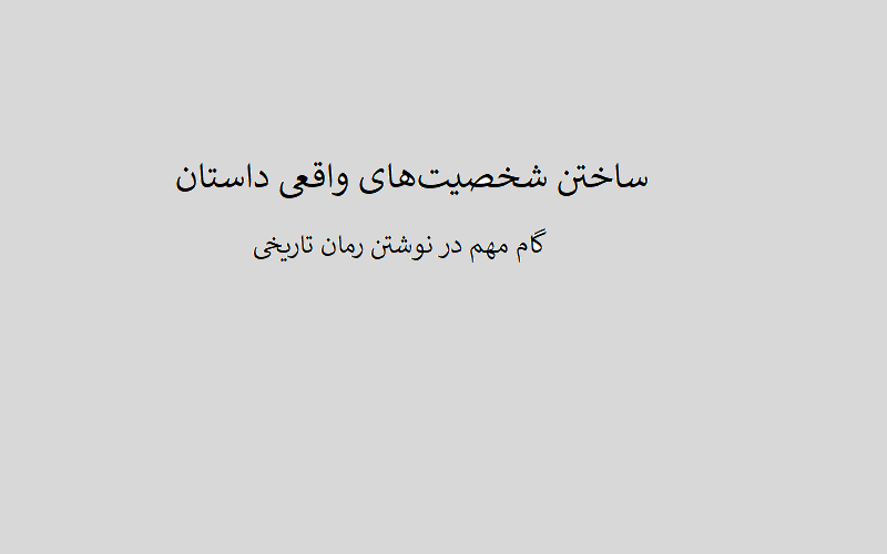 ساختن شخصیت‌های واقعی داستان از گام های مهم در نوشتن رمان تاریخی